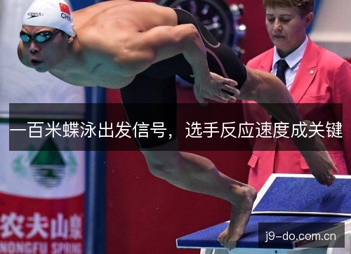 一百米蝶泳出发信号,选手反应速度成关键 一百米蝶泳出发信号,选手反应速度成关键