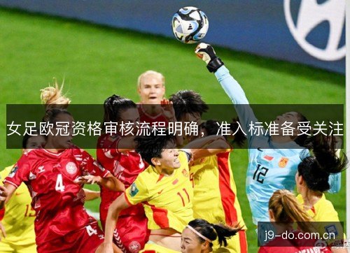 女足欧冠资格审核流程明确,准入标准备受关注 女足欧冠资格审核流程明确,准入标准备受关注