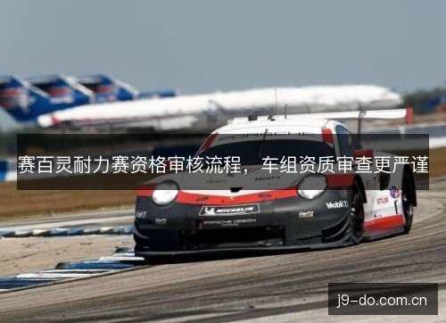 赛百灵耐力赛资格审核流程，车组资质审查更严谨